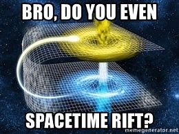 Click image for larger version

Name:	bro-do-you-even-spacetime-rift.jpg
Views:	427
Size:	25.5 KB
ID:	164501